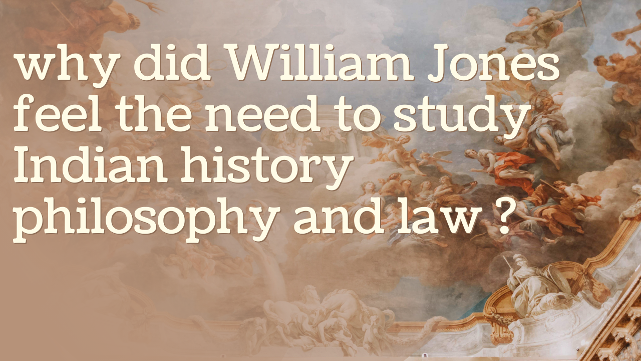 why did William Jones feel the need to study Indian history philosophy and law ?