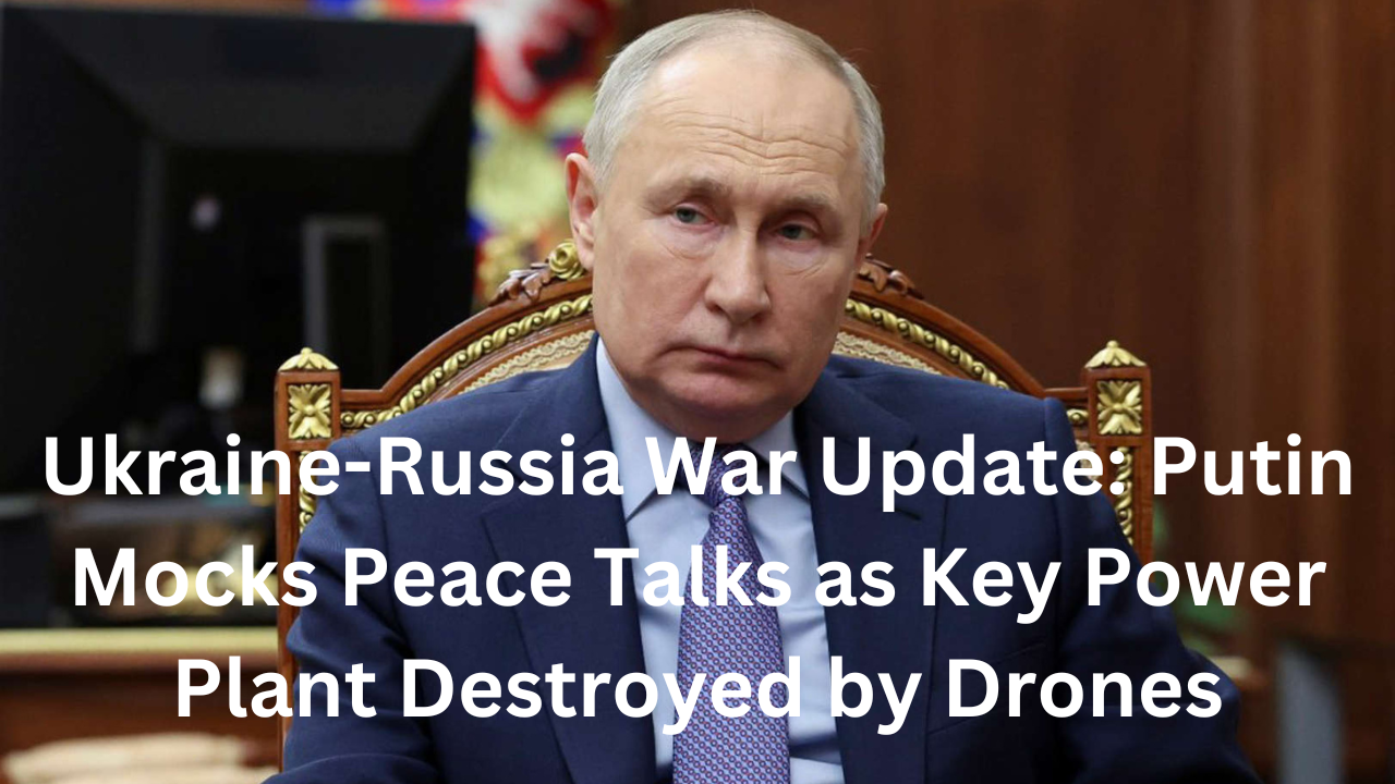 Ukraine-Russia War Update: Putin Mocks Peace Talks as Key Power Plant Destroyed by Drones near Kyiv April 2024