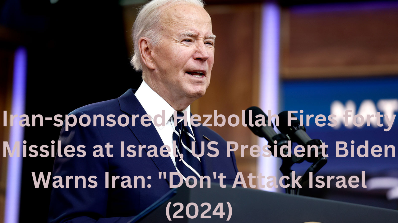 Iran-sponsored Hezbollah Fires forty Missiles at Israel, US President Biden Warns Iran: “Don’t Attack Israel (2024)