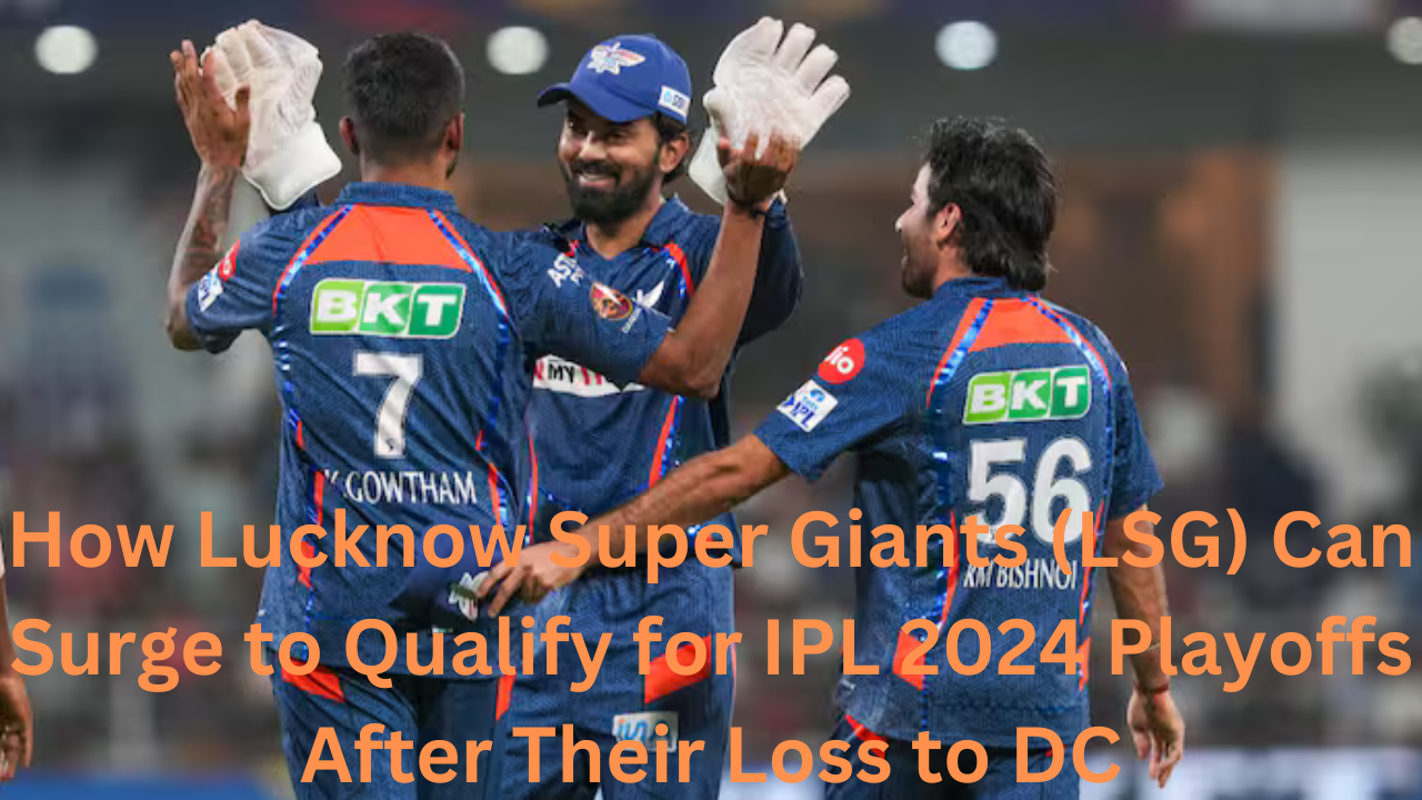 How Lucknow Super Giants (LSG) Can Surge to Qualify for IPL 2024 Playoffs After Their Loss to DC