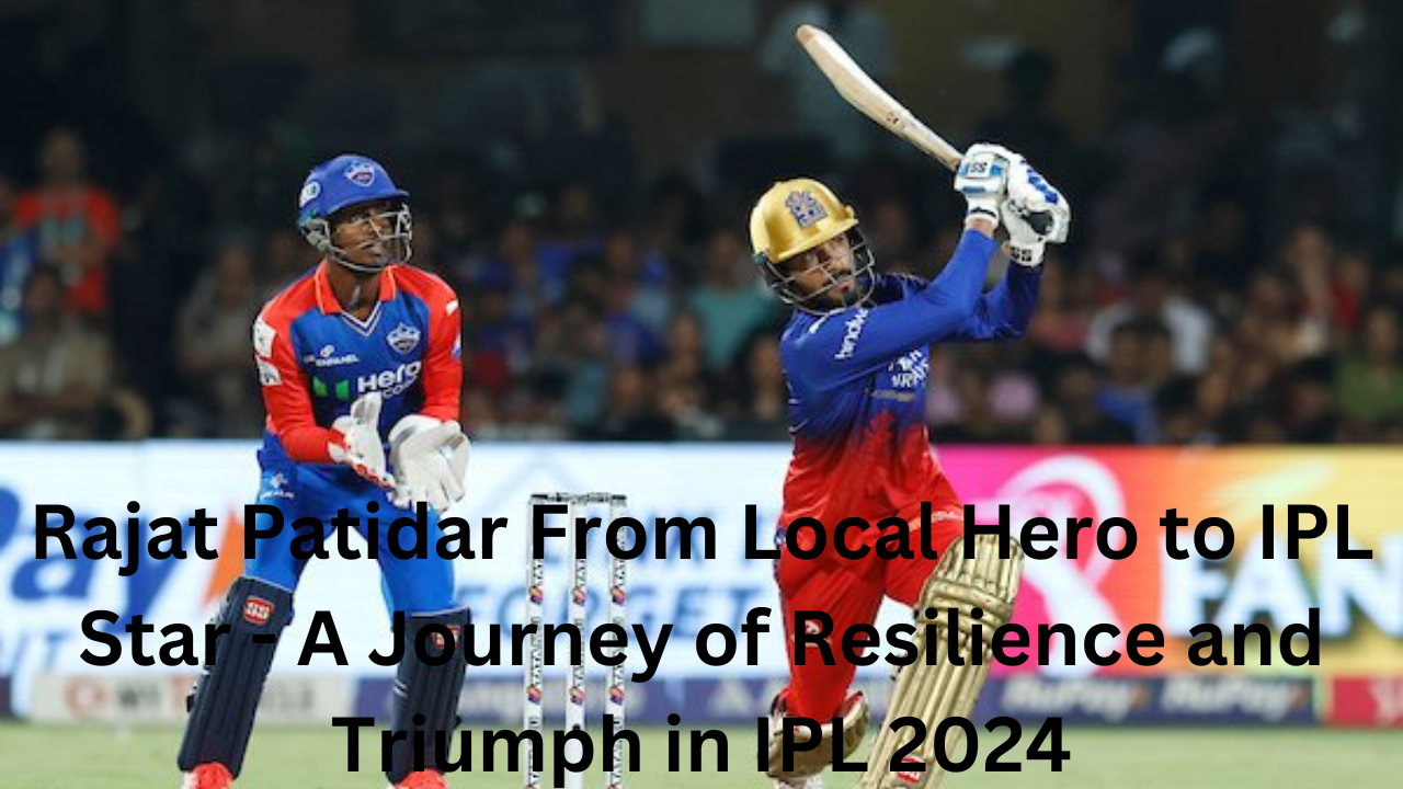 Rajat Patidar From Local Hero to IPL Star - A Journey of Resilience and Triumph in IPL 2024