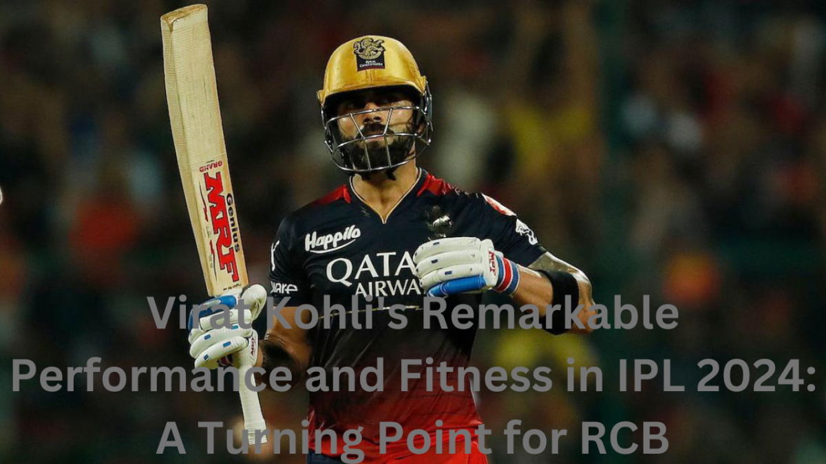 Virat Kohli’s Remarkable Performance and Fitness in IPL 2024: A Turning Point for RCB